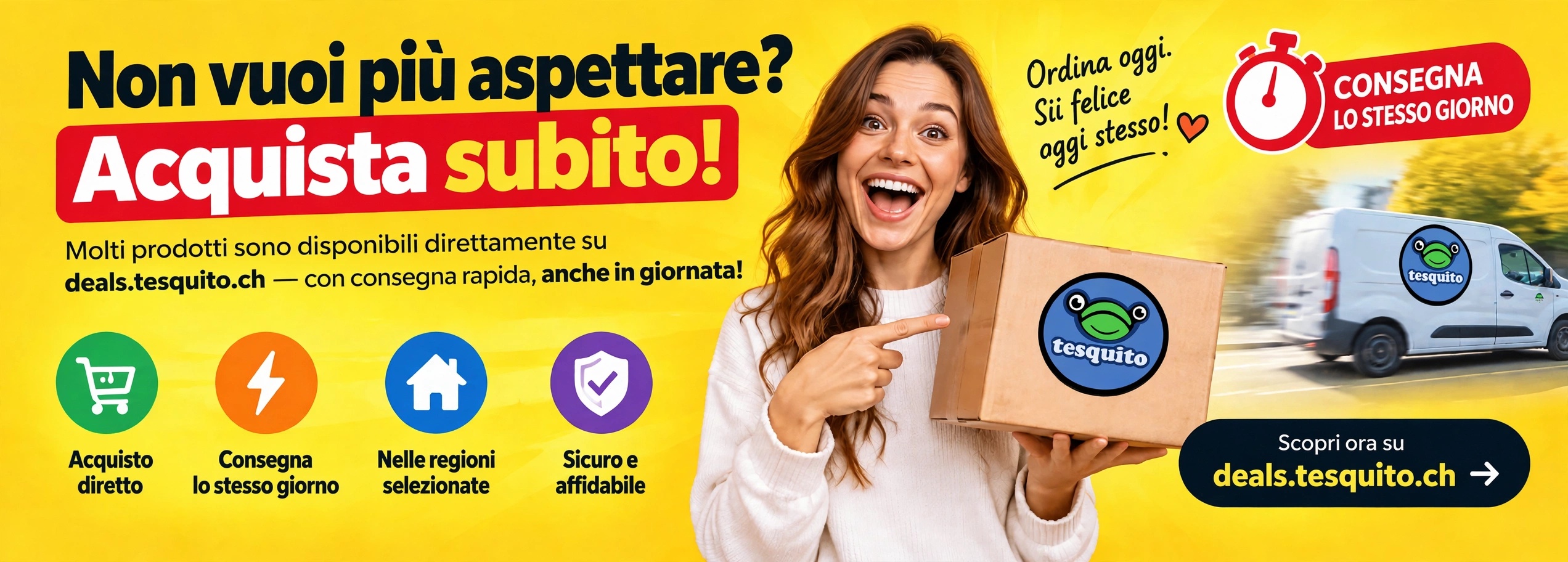 Non vuoi aspettare? Acquista subito – prodotti selezionati con consegna lo stesso giorno su deals.tesquito.ch